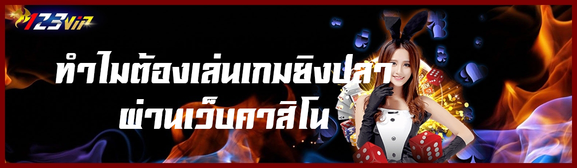 ทำไมต้องเล่นเกมยิงปลาผ่านเว็บคาสิโน ?